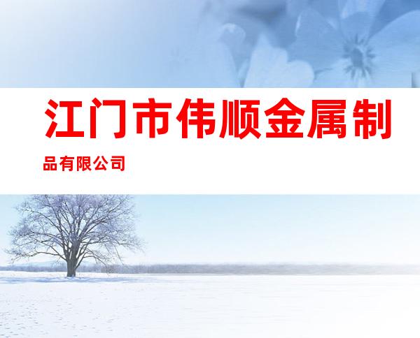 江门市伟顺金属制品有限公司